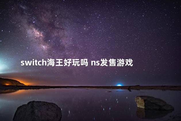 switch海王好玩吗 ns发售游戏列表2023